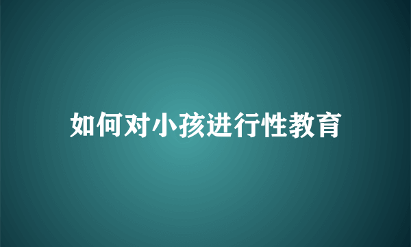 如何对小孩进行性教育