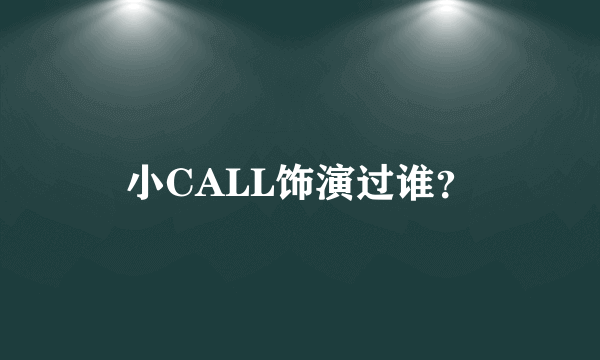 小CALL饰演过谁？