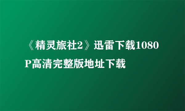 《精灵旅社2》迅雷下载1080P高清完整版地址下载