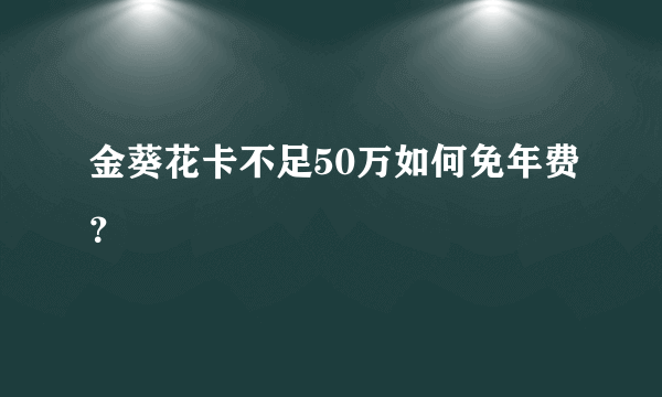 金葵花卡不足50万如何免年费？ 