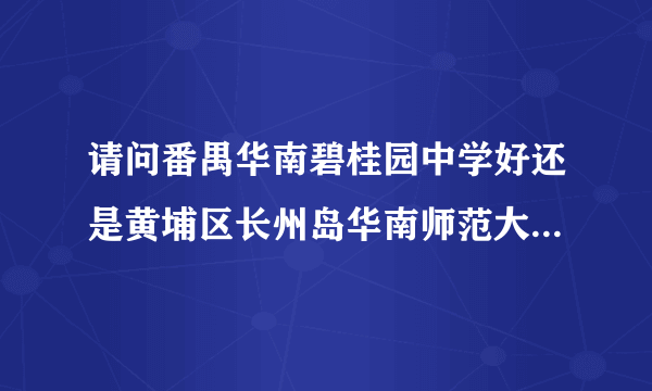 请问番禺华南碧桂园中学好还是黄埔区长州岛华南师范大学初级附中好