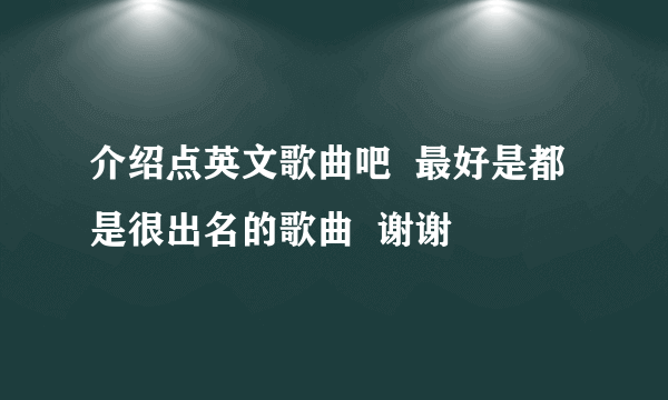 介绍点英文歌曲吧  最好是都是很出名的歌曲  谢谢