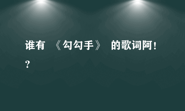 谁有  《勾勾手》  的歌词阿！？