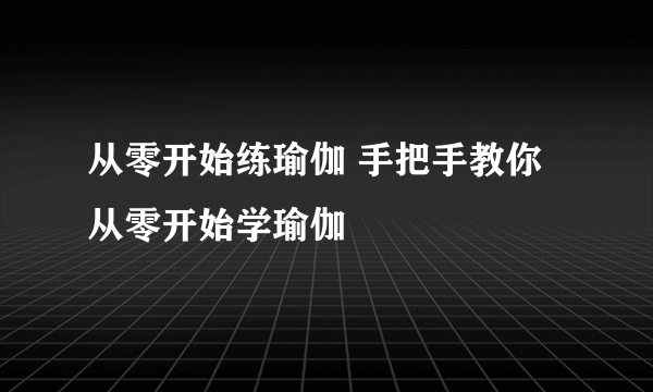 从零开始练瑜伽 手把手教你从零开始学瑜伽