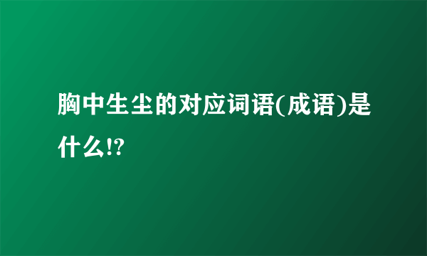 胸中生尘的对应词语(成语)是什么!?