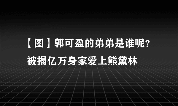 【图】郭可盈的弟弟是谁呢？ 被揭亿万身家爱上熊黛林