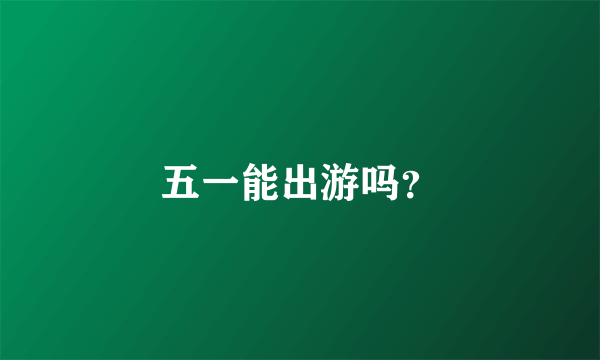 五一能出游吗？