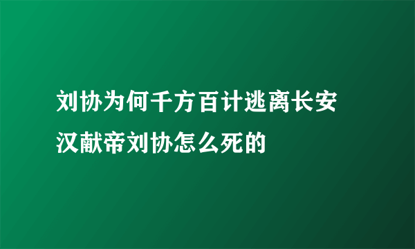 刘协为何千方百计逃离长安 汉献帝刘协怎么死的