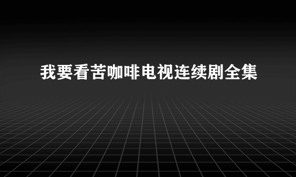 我要看苦咖啡电视连续剧全集