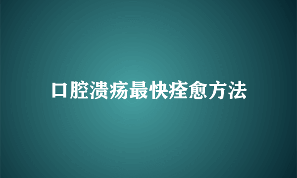 口腔溃疡最快痊愈方法