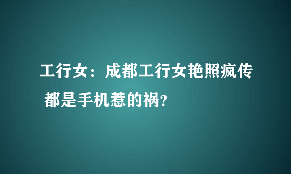 工行女：成都工行女艳照疯传 都是手机惹的祸？