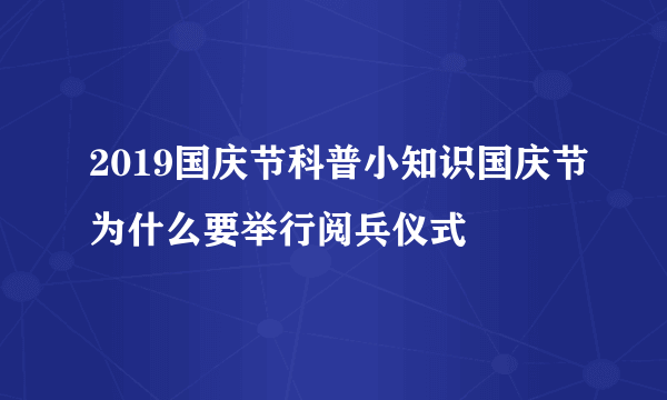 2019国庆节科普小知识国庆节为什么要举行阅兵仪式