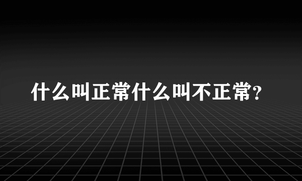 什么叫正常什么叫不正常？