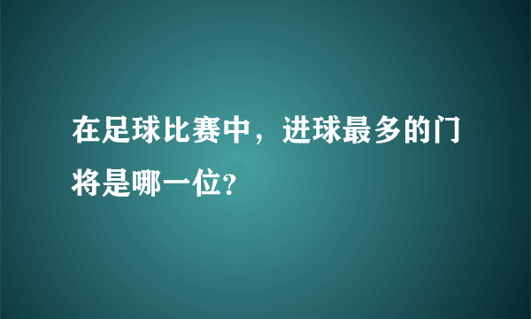 在足球比赛中，进球最多的门将是哪一位？