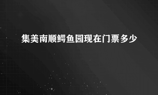 集美南顺鳄鱼园现在门票多少