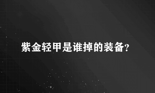 紫金轻甲是谁掉的装备？