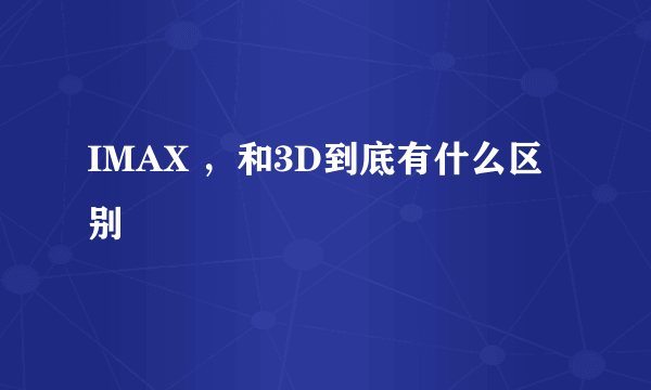 IMAX ，和3D到底有什么区别