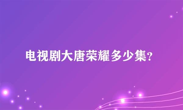 电视剧大唐荣耀多少集？