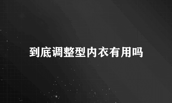 到底调整型内衣有用吗