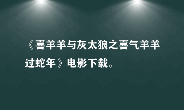 《喜羊羊与灰太狼之喜气羊羊过蛇年》电影下载。