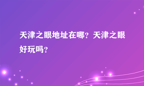 天津之眼地址在哪？天津之眼好玩吗？