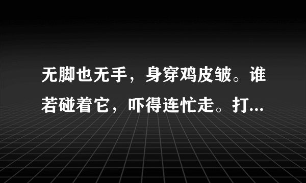 无脚也无手，身穿鸡皮皱。谁若碰着它，吓得连忙走。打一动物名，是什么动物？