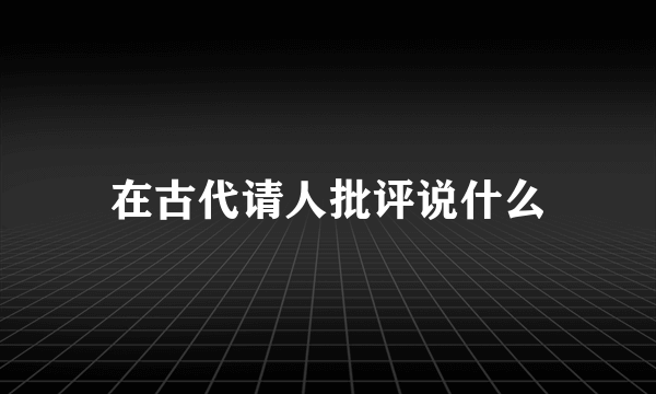 在古代请人批评说什么