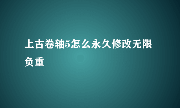 上古卷轴5怎么永久修改无限负重