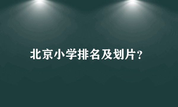 北京小学排名及划片？