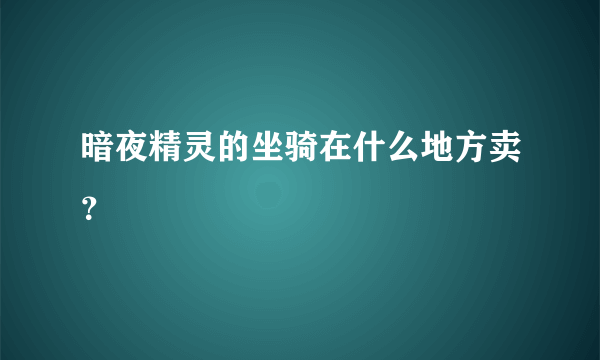 暗夜精灵的坐骑在什么地方卖？