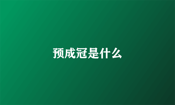 预成冠是什么