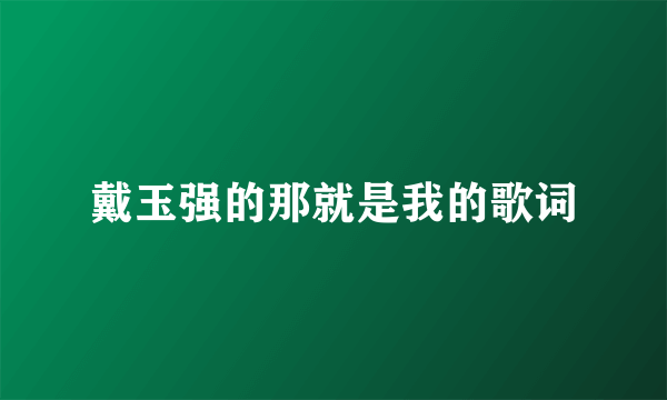 戴玉强的那就是我的歌词