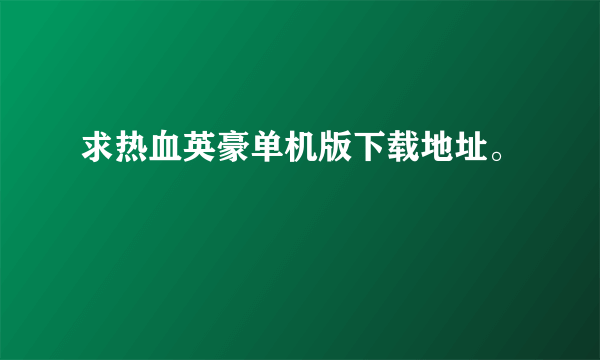 求热血英豪单机版下载地址。