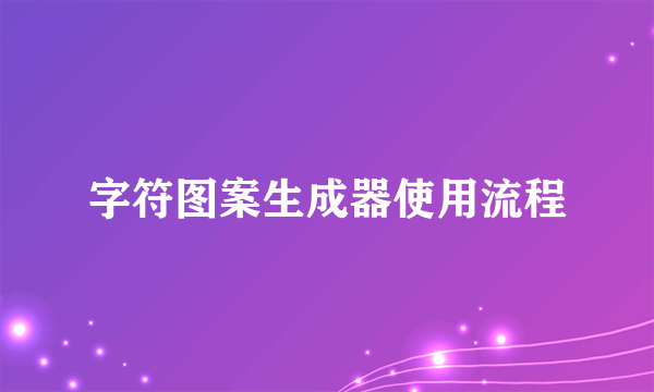 字符图案生成器使用流程