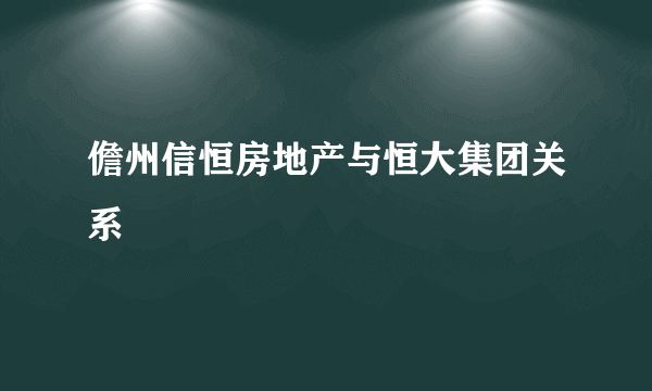 儋州信恒房地产与恒大集团关系