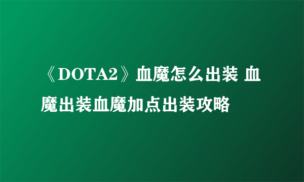 《DOTA2》血魔怎么出装 血魔出装血魔加点出装攻略