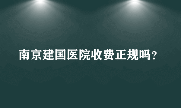 南京建国医院收费正规吗？