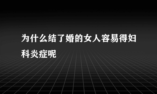 为什么结了婚的女人容易得妇科炎症呢