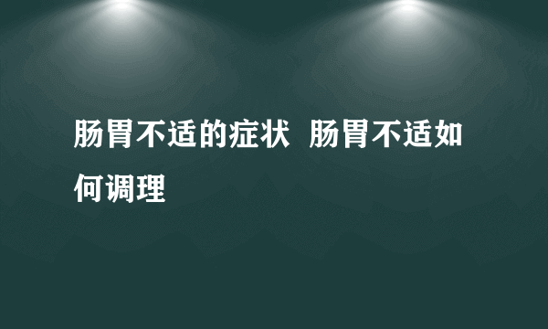 肠胃不适的症状  肠胃不适如何调理