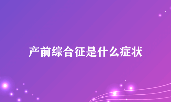 产前综合征是什么症状