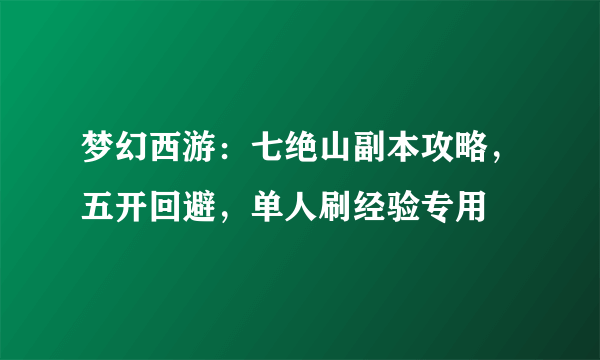 梦幻西游：七绝山副本攻略，五开回避，单人刷经验专用