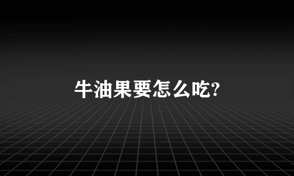 牛油果要怎么吃?