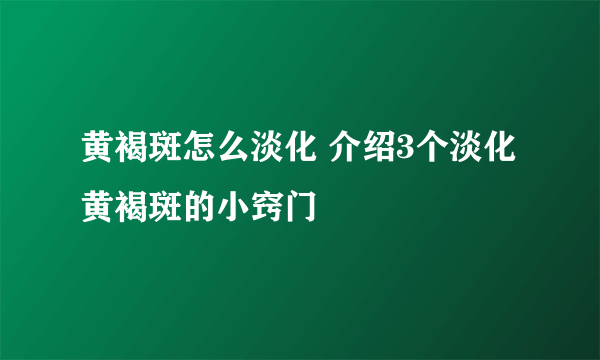 黄褐斑怎么淡化 介绍3个淡化黄褐斑的小窍门