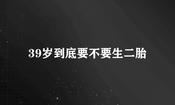 39岁到底要不要生二胎