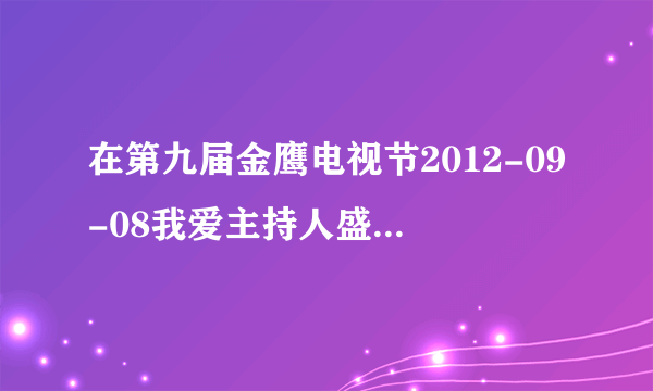 在第九届金鹰电视节2012-09-08我爱主持人盛典崔启明和李涵唱的什么歌