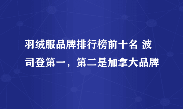 羽绒服品牌排行榜前十名 波司登第一，第二是加拿大品牌