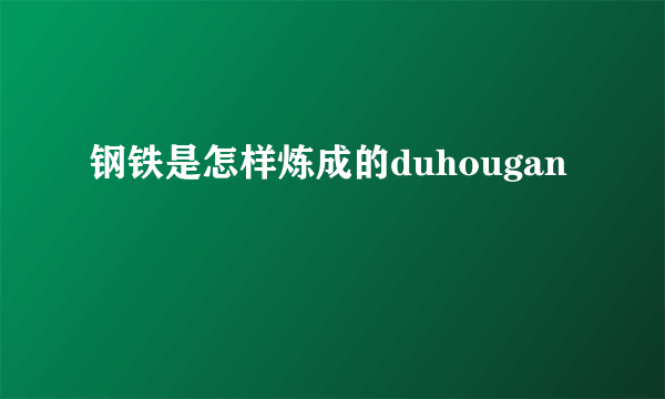 钢铁是怎样炼成的duhougan