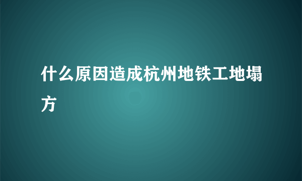 什么原因造成杭州地铁工地塌方