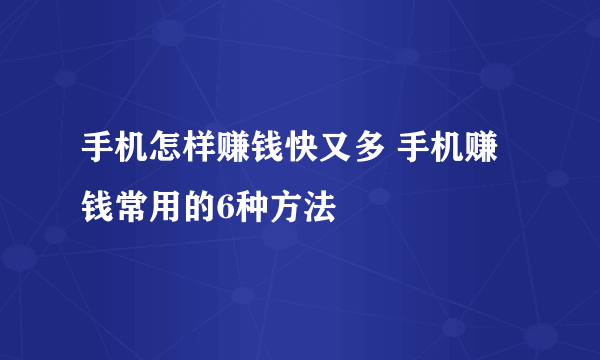 手机怎样赚钱快又多 手机赚钱常用的6种方法