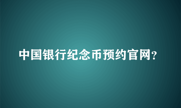 中国银行纪念币预约官网？